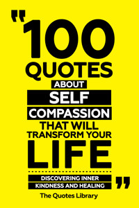 100 Quotes About Self-Compassion That Will Transform Your Life - Discovering Inner Kindness And Healing - The Quotes Library - ebook