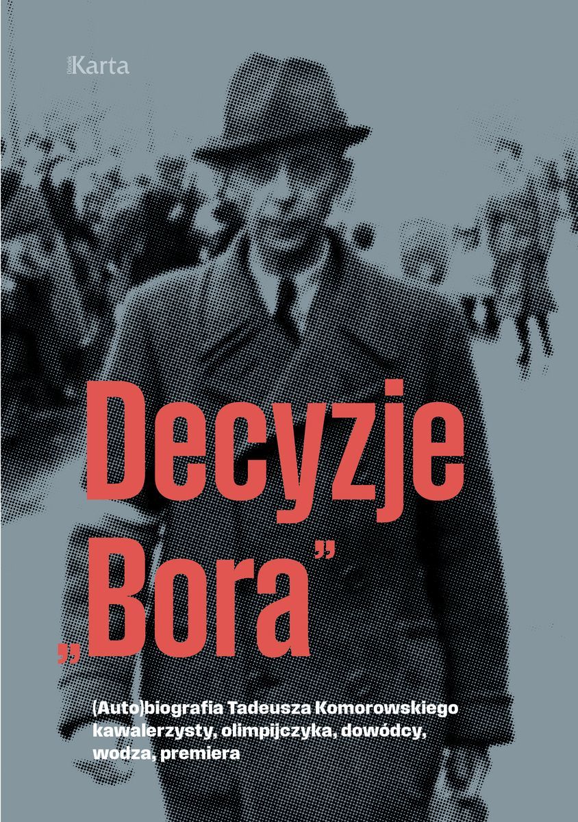 Decyzje `Bora`. (Auto)biografia Tadeusza Komorowskiego kawalerzysty, olimpijczyka, dowódcy, wodza, premiera - zbiorowa praca - książka