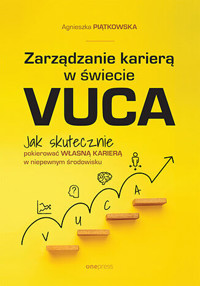 Zarządzanie karierą w świecie VUCA. Jak skutecznie pokierować własną karierą w niepewnym środowisku - Agnieszka Piątkowska - książka