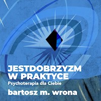 Jestdobrzyzm w praktyce. Psychoterapia dla Ciebie - Bartosz M. Wrona - audiobook