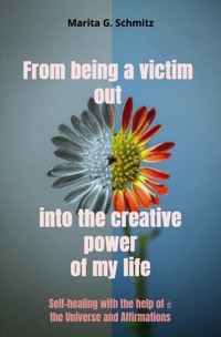 From being a victim out into the creative power of my life - Marita G. Schmitz - ebook