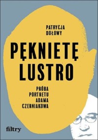 Pęknięte lustro. Próba portretu Adama Czerniakowa - Patrycja Dołowy - ebook + książka