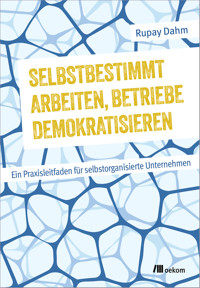 Selbstbestimmt arbeiten, Betriebe demokratisieren - Rupay Dahm - ebook