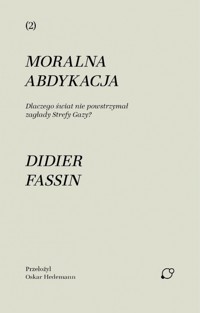 Moralna abdykacja. Dlaczego świat nie powstrzymał zagłady Strefy Gazy - Didier Fassin - książka