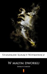 W małym dworku. Sztuka w 3 aktach - Stanisław Ignacy Witkiewicz - ebook