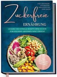 Zuckerfreie Ernährung für Anfänger, Studenten, Berufstätige & Faule: Leckere und schnelle Rezepte ohne Zucker zum gesunden Abnehmen ohne Verzicht - inkl. in-30-Tagen-zuckerfrei-Challenge - Pia Gerrig - ebook