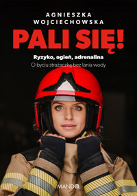 Pali się! Ryzyko, ogień, adrenalina. O byciu strażaczką bez lania wody - Wojciechowska Agnieszka - ebook + audiobook