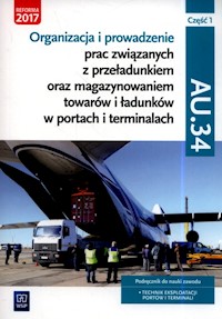 Organizacja i prowadzenie prac związanych z przeładunkiem oraz magazynowaniem towarów i ładunków w portach i terminalach. Kwalifikacja AU.34. Podręcznik do nauki zawodu technik eksploatacji portów i terminali. Część 1 - Śliżewska Joanna, Stochaj Justyna, Stromecka Anna, Zielińska Aleksandra - książka