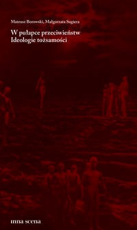 W pułapce przeciwieństw Ideologie tożsamości - Sugiera Małgorzata, Borowski Mateusz - książka