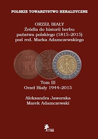 Orzeł Biały Źródła do historii herbu państwa polskiego (1815-2015) Tom 3 Orzeł Biały (1944-2015) - Adamczewski Marek, Jaworska Aleksandra - książka