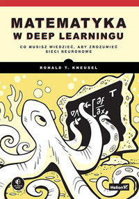 Matematyka w deep learningu. Co musisz wiedzieć, aby zrozumieć sieci neuronowe - Ronald T. Kneusel - książka