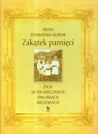 Zakątek pamięci życie w XIX-wiecznych dworkach kresowych - Irena Domańska-Kubiak - książka