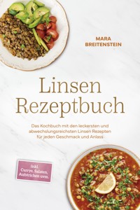 Linsen Rezeptbuch: Das Kochbuch mit den leckersten und abwechslungsreichsten Linsen Rezepten für jeden Geschmack und Anlass - inkl. Currys, Salaten, Aufstrichen uvm. - Mara Breitenstein - ebook