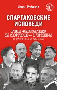 Спартаковские исповеди. Отцы-основатели; из мастеров - в тренеры. От Старостиных до Аленичева - Игорь Рабинер - ebook