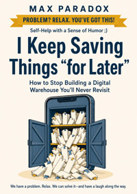 I Keep Saving Things “for Later” - How to Stop Building a Digital Warehouse You'll Never Revisit - Max Paradox - ebook