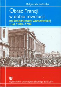 Obraz Francji w dobie rewolucji na łamach prasy warszawskiej z lat 1789-1794 - Małgorzata Karkocha - książka