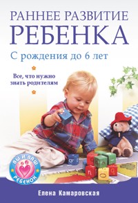 Раннее развитие ребенка с рождения до 6 лет. Все, что нужно знать родителям - Е. Камаровская - ebook