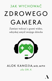 Jak wychować zdrowego gamera. Zamiast walczyć z grami wideo, odzyskaj umysł swojego dziecka - Alok Kanojia - książka