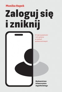 Zaloguj się i zniknij. O iluzji prywatności i roli zaufania w mediach społecznościowych - Monika Hapek - książka