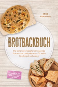Brotbackbuch: Die leckersten Rezepte für knusprige Krusten und saftige Krume – für jeden Geschmack und Anlass – inkl. Freigeschobene Laibe, Pfannen- & Dampfbrote, Resteverwertung & Aufstriche - Anke Kornfeld - ebook