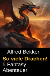 So viele Drachen! 5 Fantasy Abenteuer - Alfred Bekker - ebook