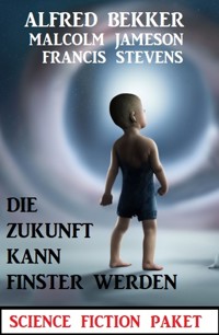 Die Zukunft kann finster werden: Science Fiction Paket - Alfred Bekker - ebook