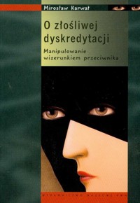 O złośliwej dyskredytacji Manipulowanie wizerunkiem przeciwnika - Mirosław Karwat - książka