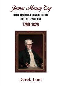 James Maury Esq First American Consul to the Port of Liverpool 1790–1829 - Derek Lunt - ebook