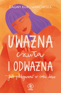 Uważna, czuła i odważna. Jak pielęgnować w sobie dobro - Kurdwanowska Dagny - ebook + audiobook