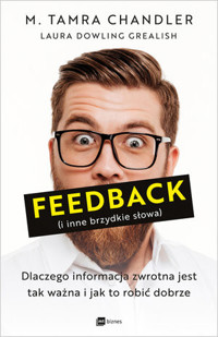 Feedback (i inne brzydkie słowa). Dlaczego informacja zwrotna jest tak ważna i jak to robić dobrze - M. Tamra Chandler,   Laura Dowling Grealish - książka