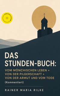 Das Stunden-Buch: Vom mönchischen Leben + Von der Pilgerschaft + Von der Armut und vom Tode (Kommentiert) - Rainer Maria Rilke - ebook