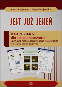 Jest już jesień Karty pracy dla I etapu nauczania uczniów z niepełnosprawnością intelektualną w stopniu umiarkowanym - Tanajewska Alicja, Naprawa Renata - książka