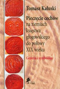 Pieczęcie cechów na ziemiach księstwa głogowskiego do połowy XIX wieku - Kałuski Tomasz - książka