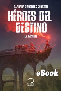 Héroes del Destino: La Misión - Bárbara Cifuentes Chotzen - ebook