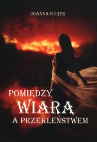 Pomiędzy wiarą a przekleństwem - Kurek Joanna - książka