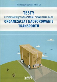 Testy przygotowujące do egzaminu z Kwalifikacji A.28 Organizacja i nadzorowanie transportu - Szymczyńska Dorota, Go Artur - książka