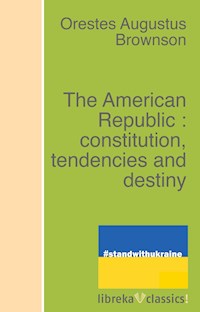 The American Republic : constitution, tendencies and destiny - Orestes Augustus Brownson - ebook