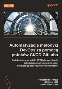 Automatyzacja metodyki DevOps za pomocą potoków CI/CD GitLaba - Chris Timberlake, Nicholas Lotz, Christopher Cowell - książka