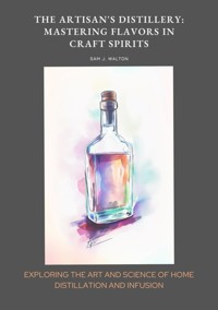 The Artisan's Distillery:  Mastering Flavors in Craft Spirits - Sam J. Walton - ebook