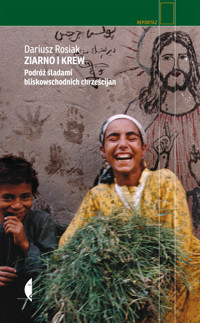 Ziarno i krew. Podróż śladami bliskowschodnich chrześcijan - Dariusz Rosiak - ebook + książka