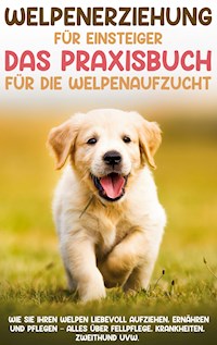 Welpenerziehung für Einsteiger - Das Praxisbuch für die Welpenaufzucht: Wie Sie Ihren Welpen liebevoll aufziehen, ernähren und pflegen - alles über Fellpflege, Krankheiten, Zweithund uvw. - Sascha Bergmann - ebook