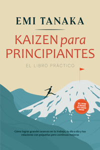 Kaizen para principiantes – El libro práctico: Cómo lograr grandes avances en tu trabajo, tu día a día y tus relaciones con pequeñas pero continuas mejoras – incluido el método 5S para mayor éxito y ejercicios prácticos - Emi Tanaka - ebook