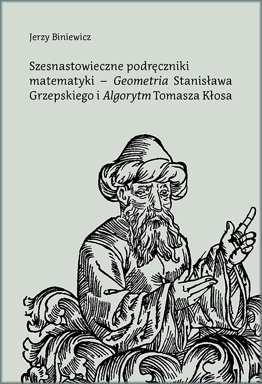 Szesnastowieczne podręczniki matematyki - `Geometria` Stanisława Grzepskiego i `Algorytm` Tomasza Kłosa - Jerzy Biniewicz - książka