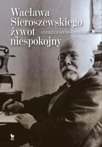 Wacława Sieroszewskiego żywot niespokojny - Andrzej Sieroszewski - ebook