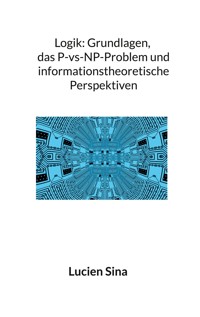 Logik: Grundlagen, das P-vs-NP-Problem und informationstheoretische Perspektiven - Lucien Sina - ebook