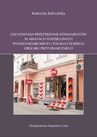 Zachowania przestrzenne konsumentów w miastach podzielonych polsko-niemieckiego i polsko-czeskiego obszaru przygranicznego - Kulczyńska Katarzyna - książka