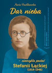 Dar nieba - niezwykła postać Stefanii Łąckiej (1914-1946) - Pawlikowska Maria - ebook