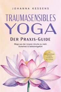 Traumasensibles Yoga - Der Praxis-Guide: Wege aus der inneren Unruhe zu mehr Sicherheit & Selbstmitgefühl – inkl. Achtsamkeitsübungen, Alltagstipps & beruhigender Yoga-Sequenzen - Johanna Kessens - ebook