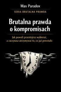 Brutalna prawda o kompromisach - jak powoli przestajesz wybierać, a zaczynasz utrzymywać to, co już powstało - Max Paradox - ebook