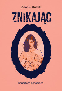 Znikając. Reportaże o matkach - Anna J. Dudek - ebook